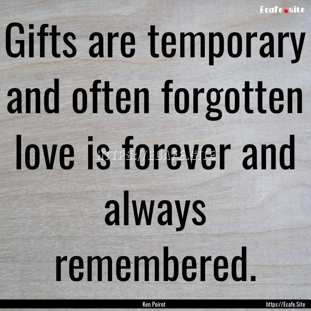 Gifts are temporary and often forgotten love.... : Quote by Ken Poirot