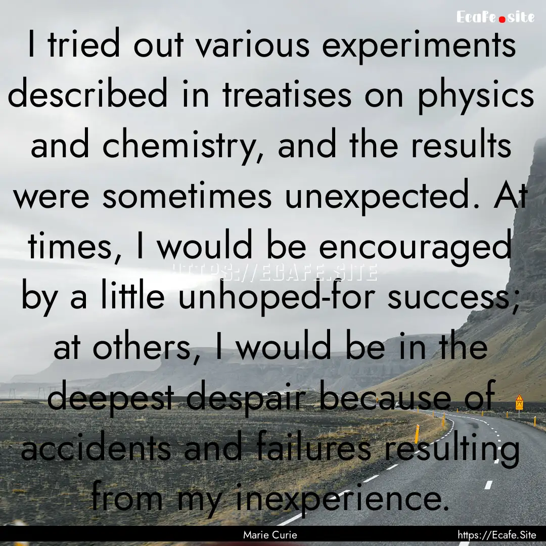 I tried out various experiments described.... : Quote by Marie Curie