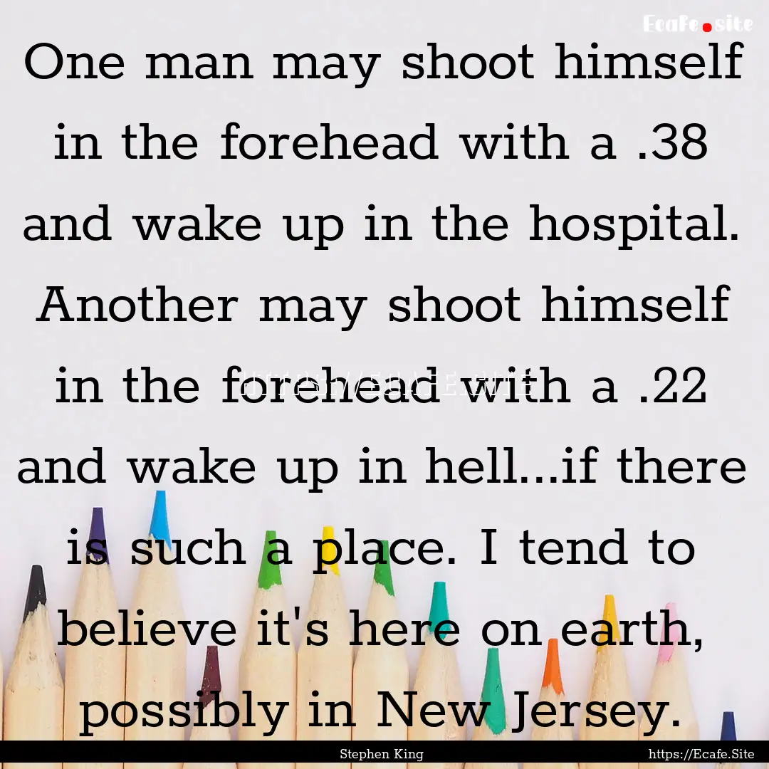 One man may shoot himself in the forehead.... : Quote by Stephen King