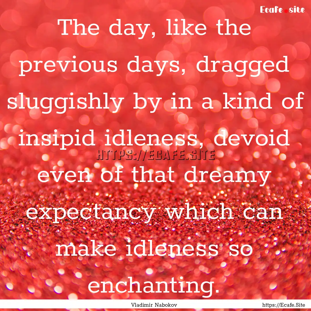 The day, like the previous days, dragged.... : Quote by Vladimir Nabokov