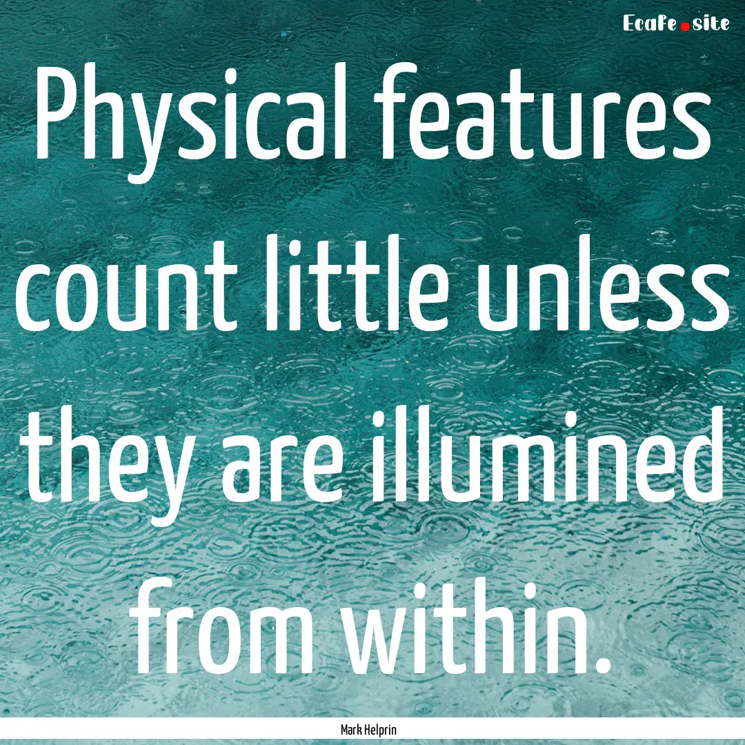 Physical features count little unless they.... : Quote by Mark Helprin