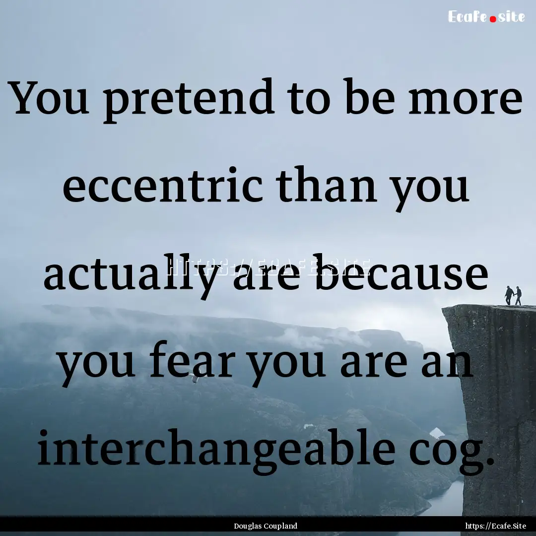 You pretend to be more eccentric than you.... : Quote by Douglas Coupland