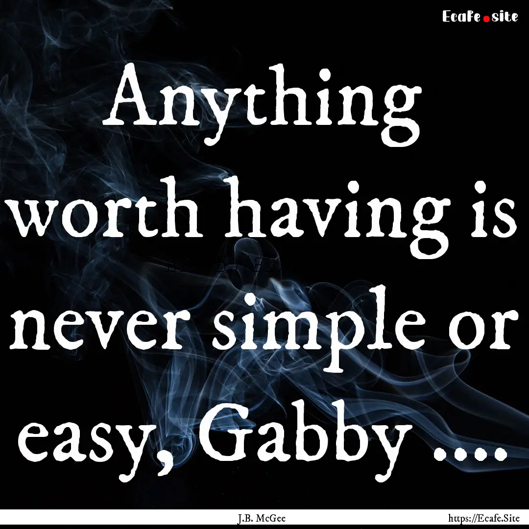 Anything worth having is never simple or.... : Quote by J.B. McGee