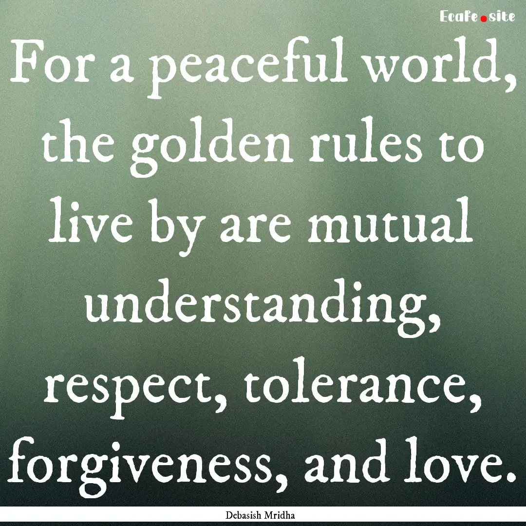 For a peaceful world, the golden rules to.... : Quote by Debasish Mridha