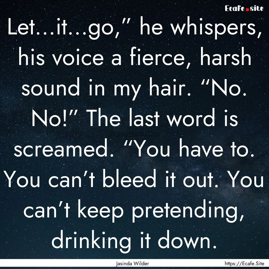 Let…it…go,” he whispers, his voice.... : Quote by Jasinda Wilder