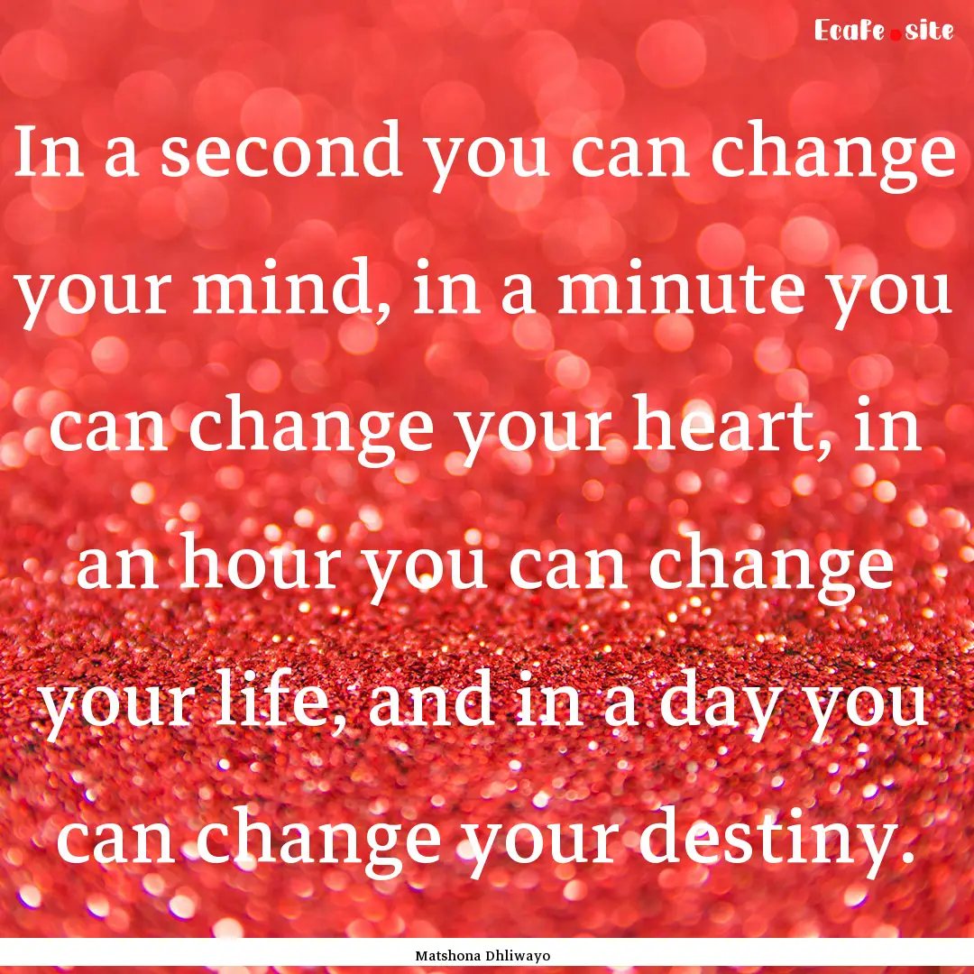 In a second you can change your mind, in.... : Quote by Matshona Dhliwayo