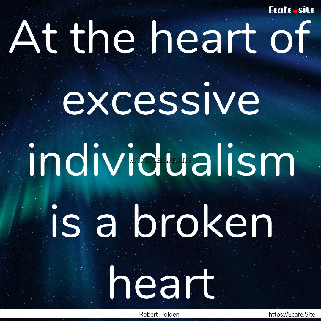 At the heart of excessive individualism is.... : Quote by Robert Holden