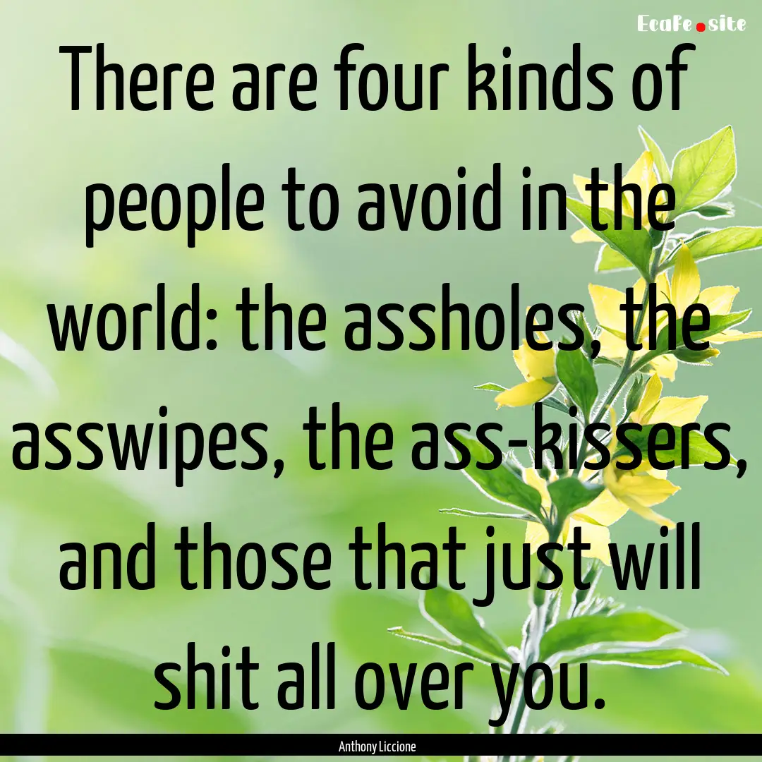 There are four kinds of people to avoid in.... : Quote by Anthony Liccione