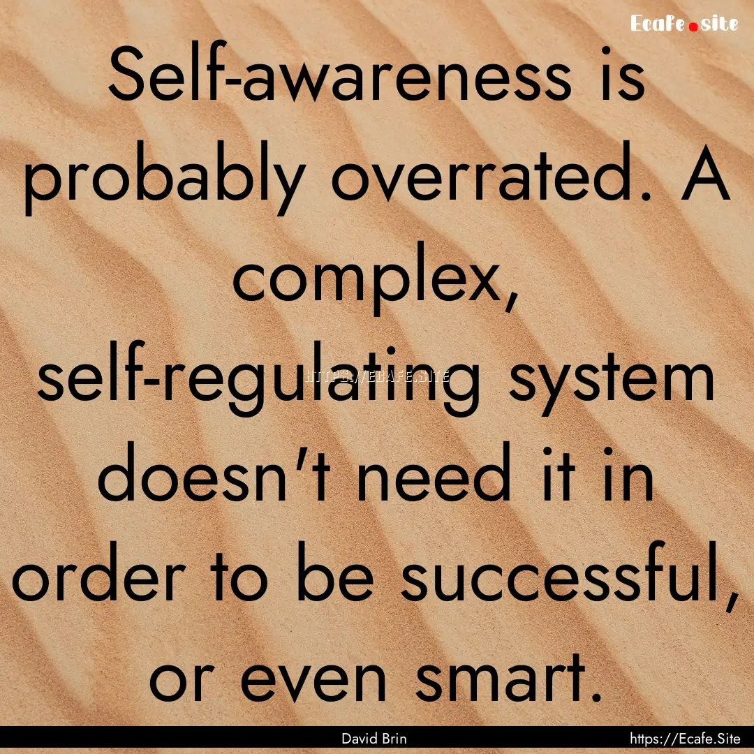 Self-awareness is probably overrated. A complex,.... : Quote by David Brin