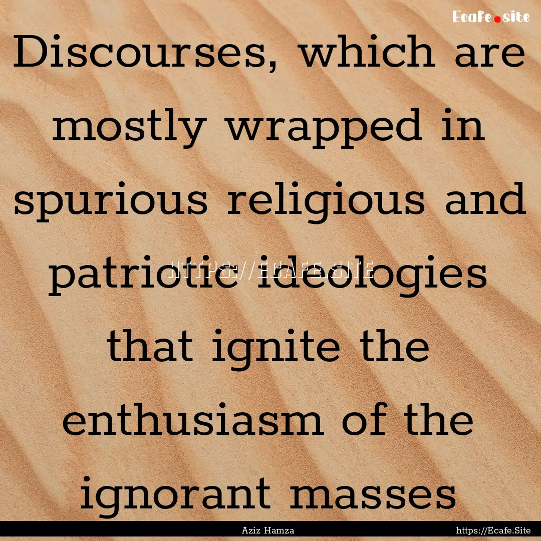 Discourses, which are mostly wrapped in spurious.... : Quote by Aziz Hamza