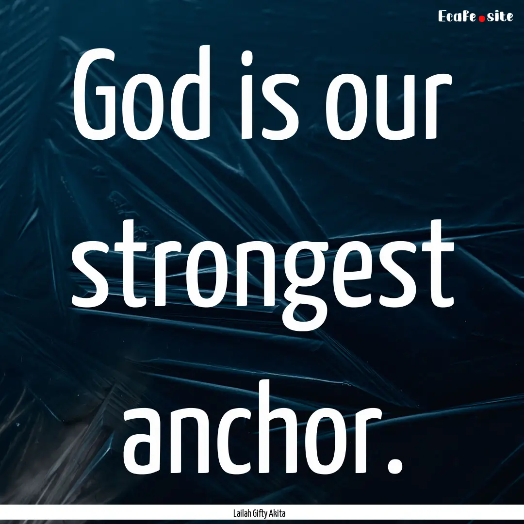 God is our strongest anchor. : Quote by Lailah Gifty Akita