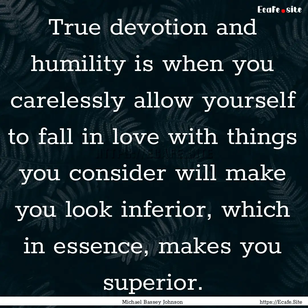 True devotion and humility is when you carelessly.... : Quote by Michael Bassey Johnson