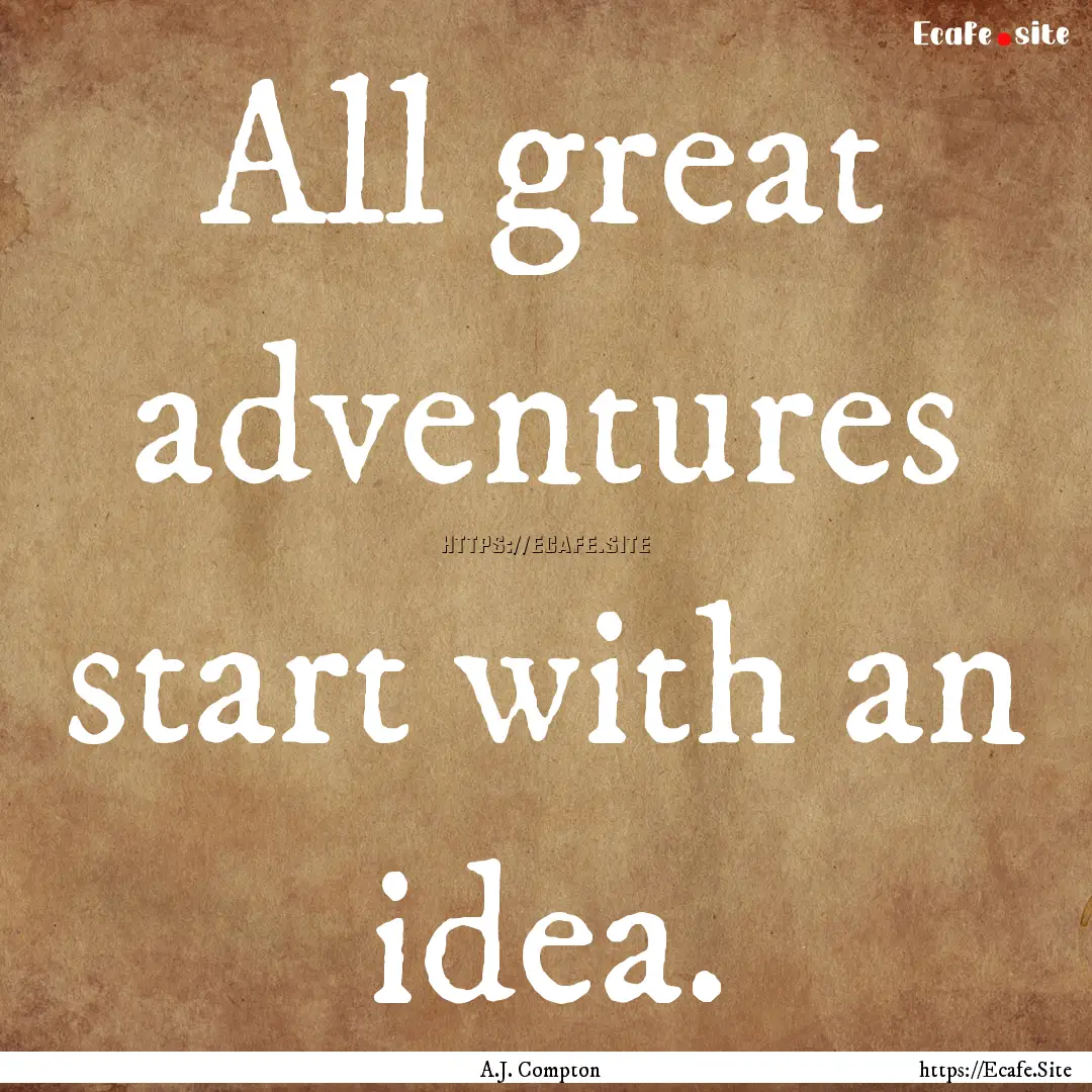 All great adventures start with an idea. : Quote by A.J. Compton