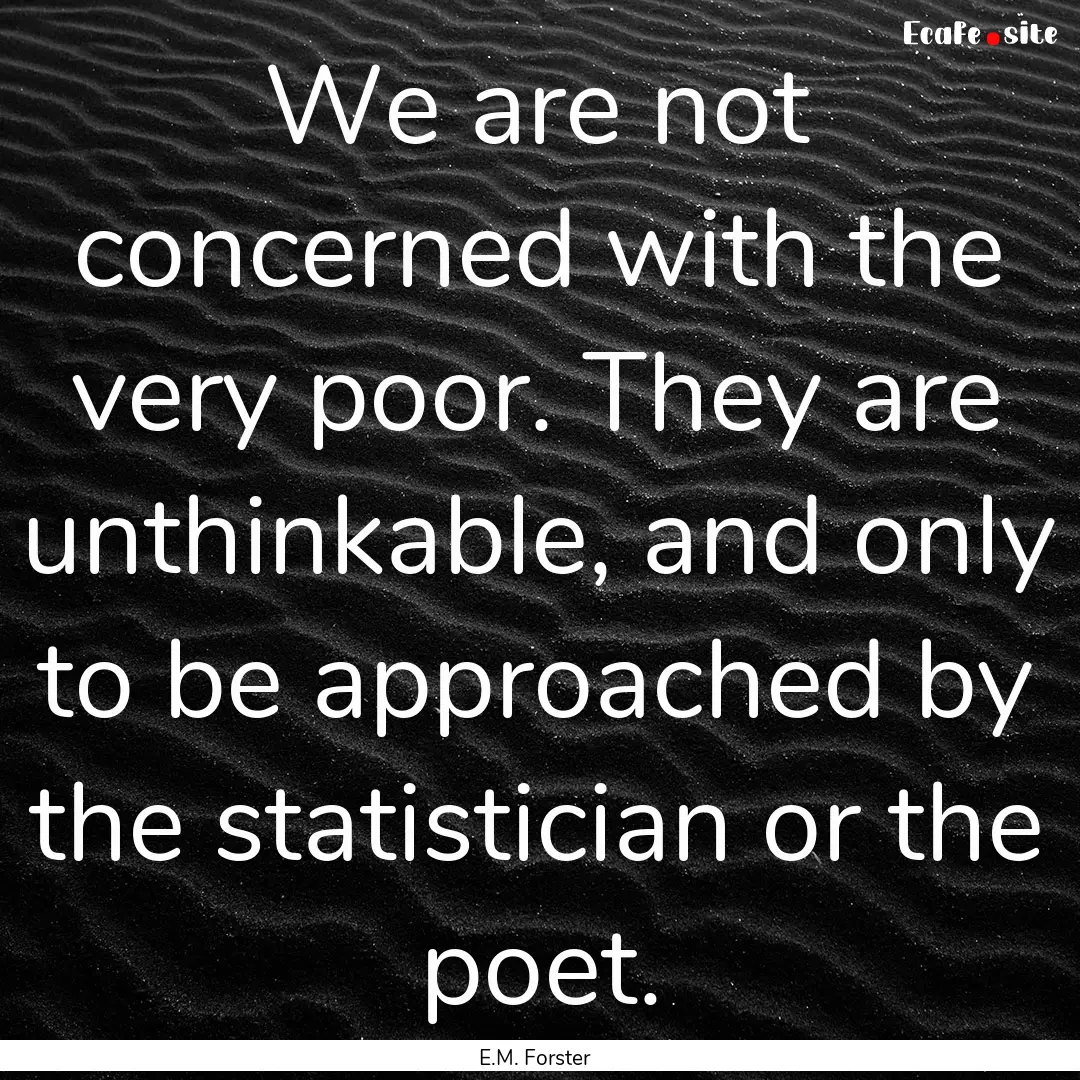 We are not concerned with the very poor..... : Quote by E.M. Forster