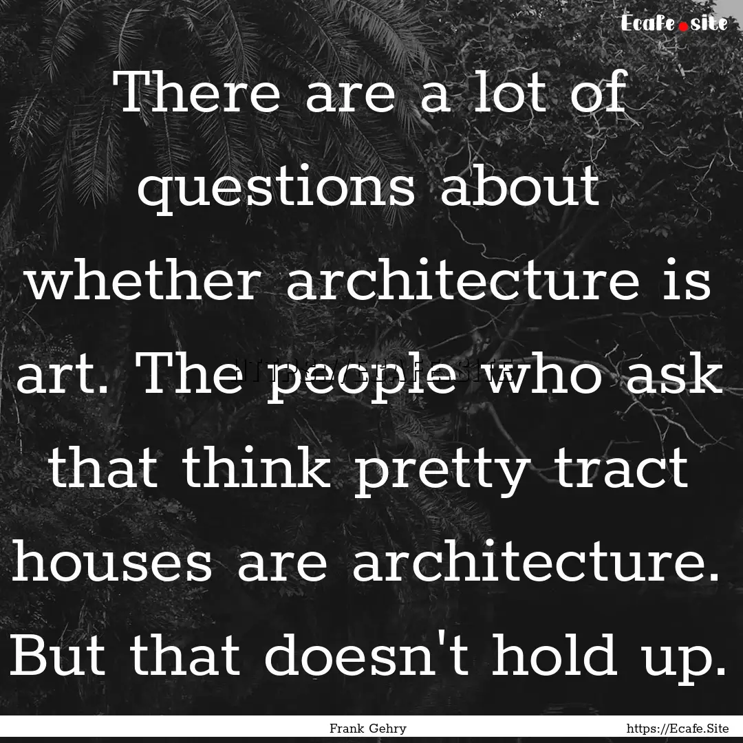 There are a lot of questions about whether.... : Quote by Frank Gehry