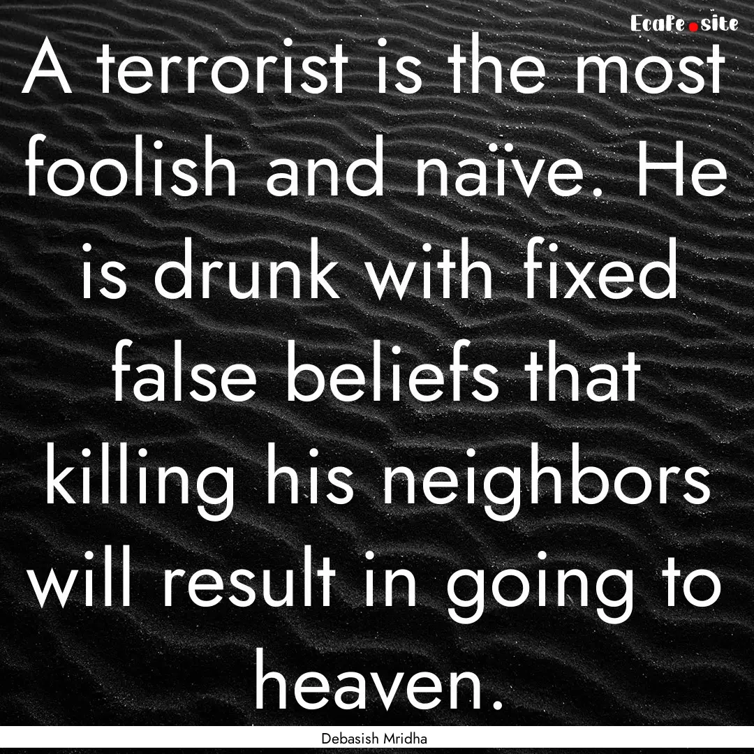 A terrorist is the most foolish and naïve..... : Quote by Debasish Mridha