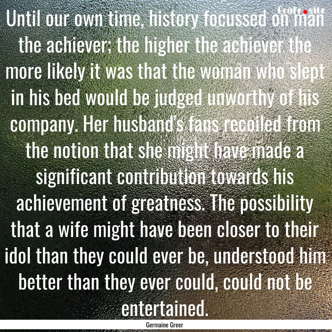 Until our own time, history focussed on man.... : Quote by Germaine Greer