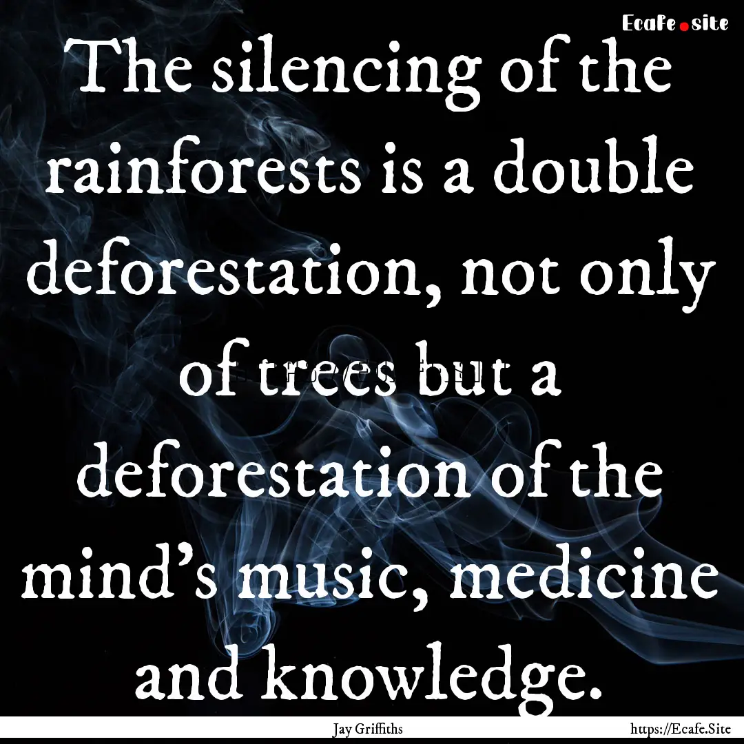 The silencing of the rainforests is a double.... : Quote by Jay Griffiths