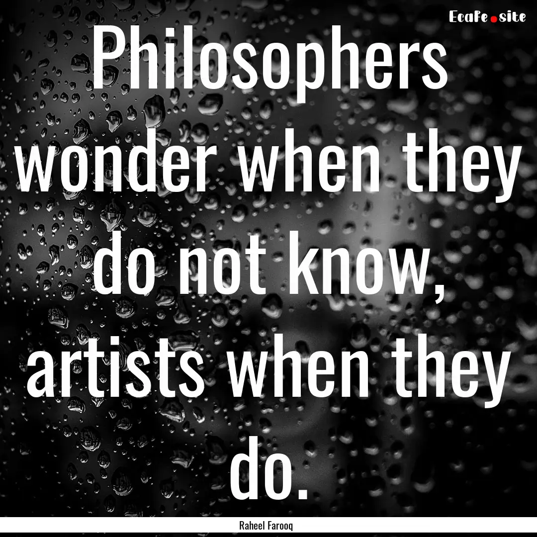 Philosophers wonder when they do not know,.... : Quote by Raheel Farooq