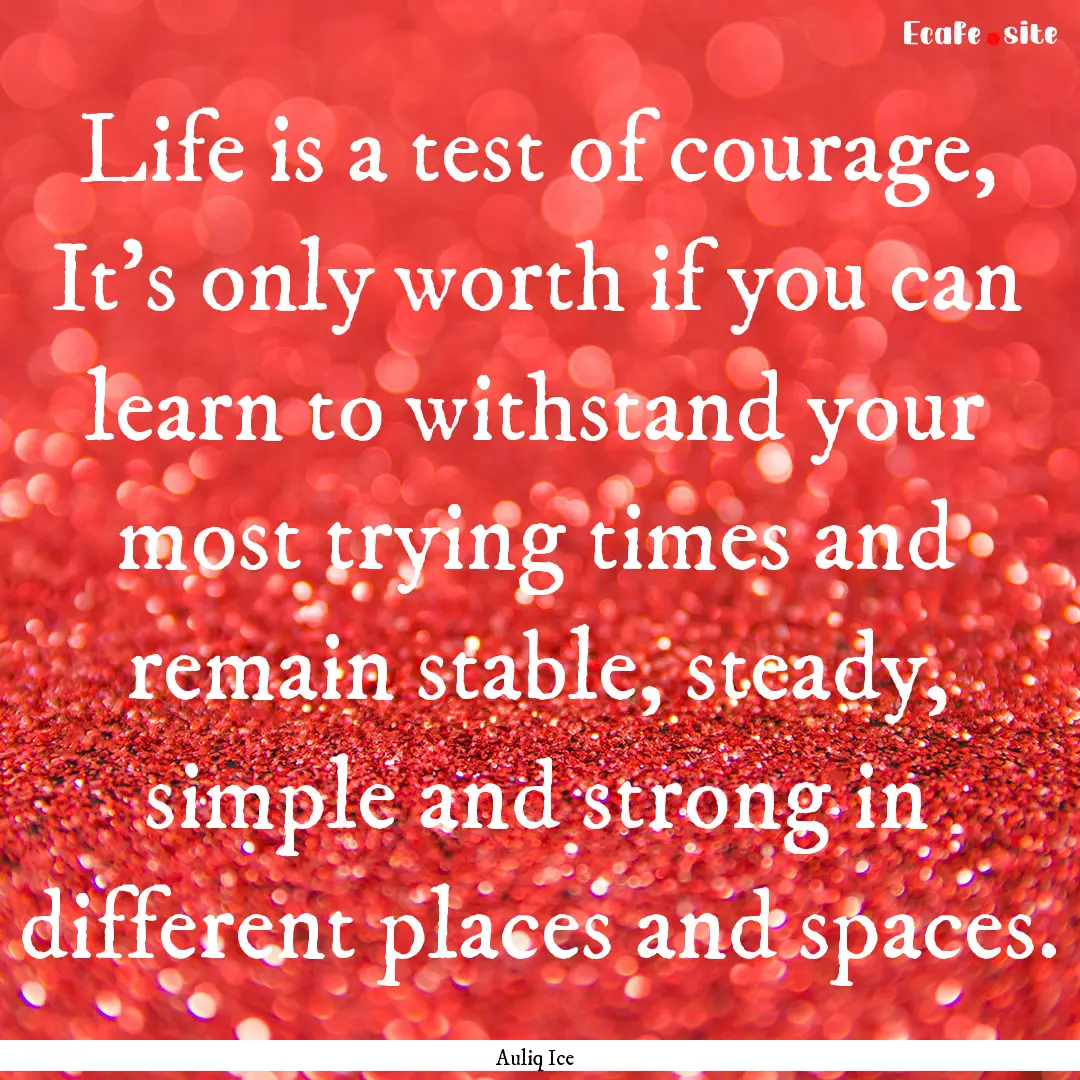 Life is a test of courage, It's only worth.... : Quote by Auliq Ice