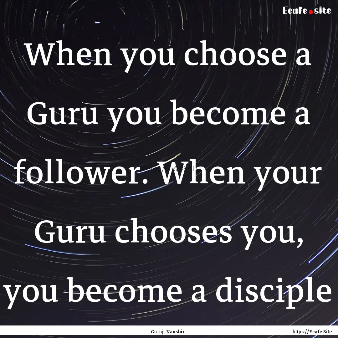 When you choose a Guru you become a follower..... : Quote by Guruji Naushir