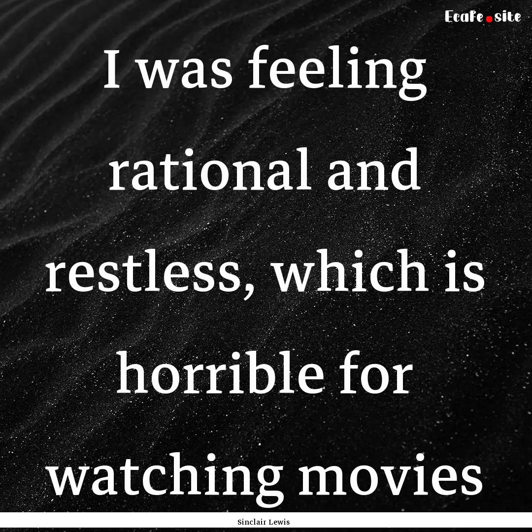 I was feeling rational and restless, which.... : Quote by Sinclair Lewis