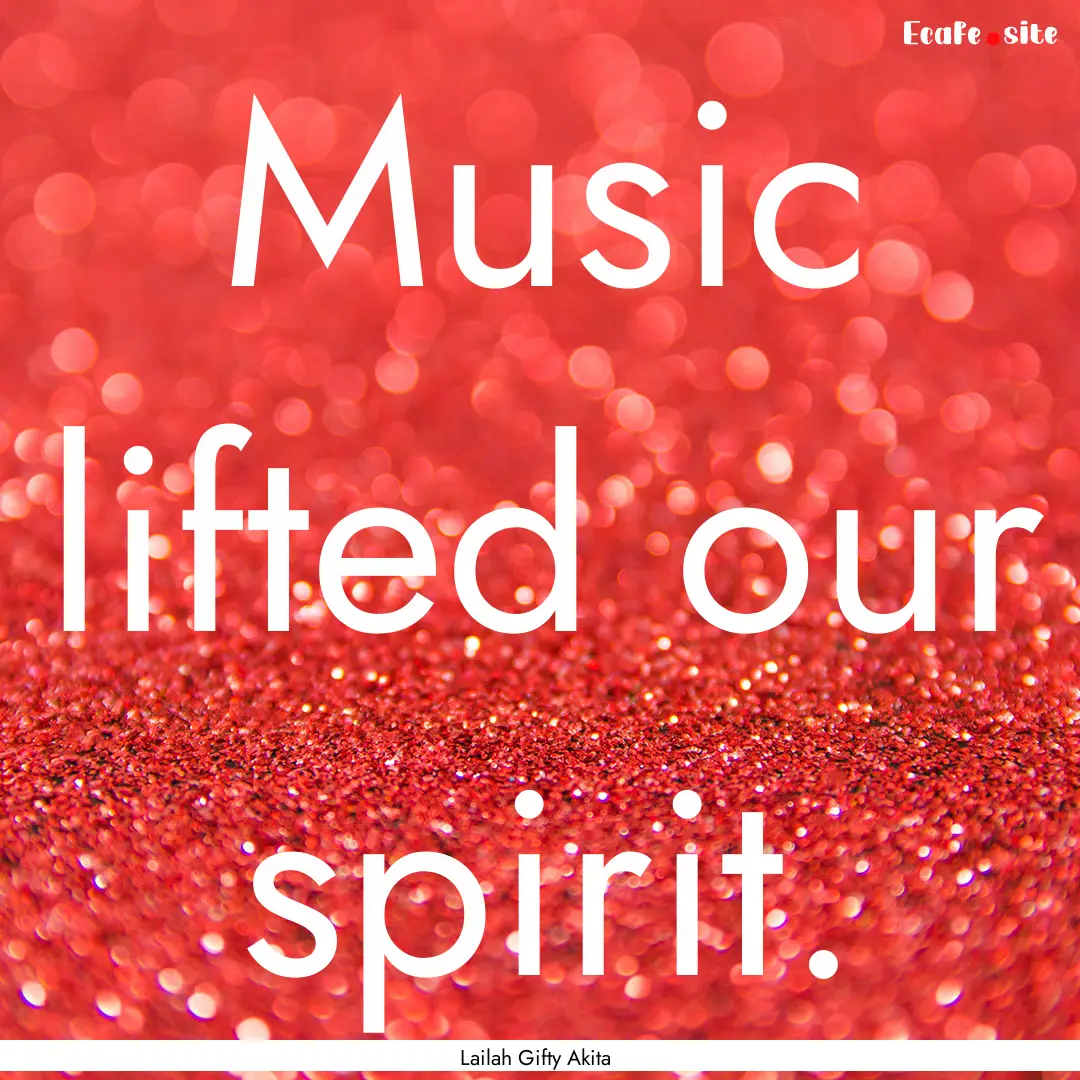 Music lifted our spirit. : Quote by Lailah Gifty Akita