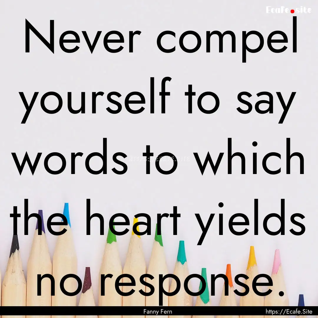 Never compel yourself to say words to which.... : Quote by Fanny Fern