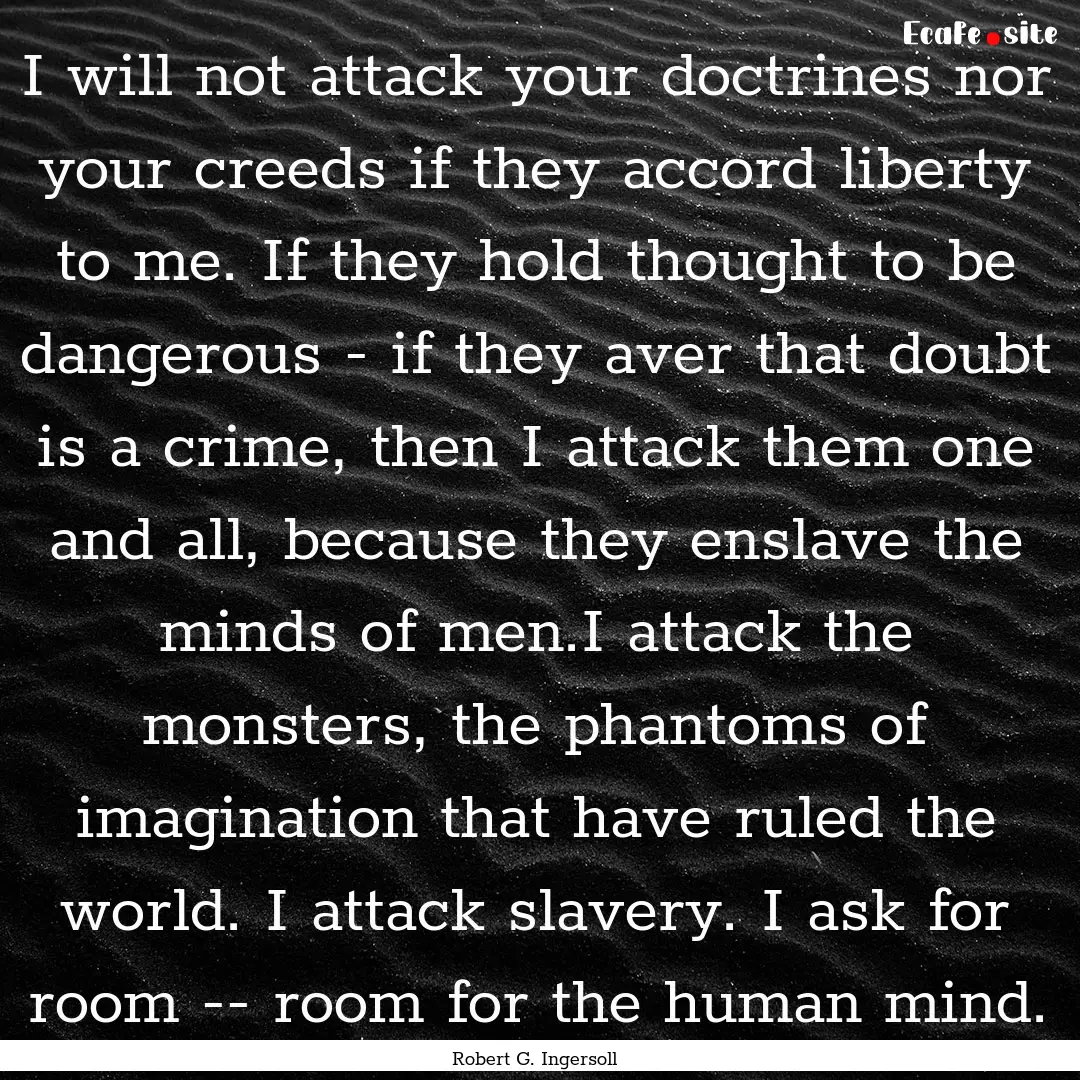 I will not attack your doctrines nor your.... : Quote by Robert G. Ingersoll