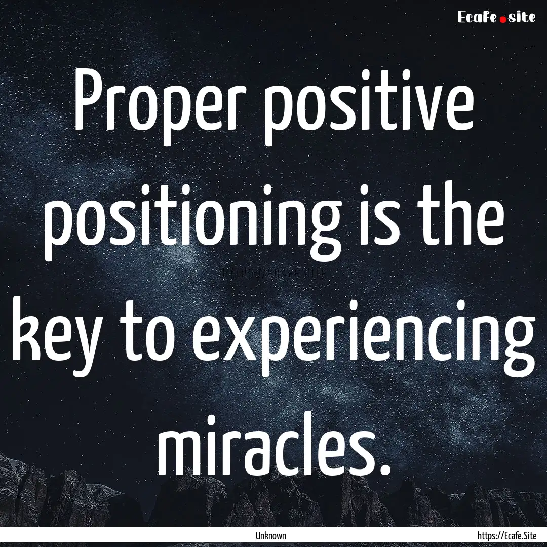 Proper positive positioning is the key to.... : Quote by Unknown