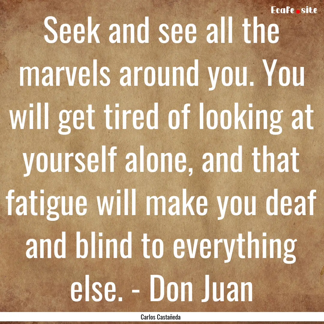 Seek and see all the marvels around you..... : Quote by Carlos Castañeda