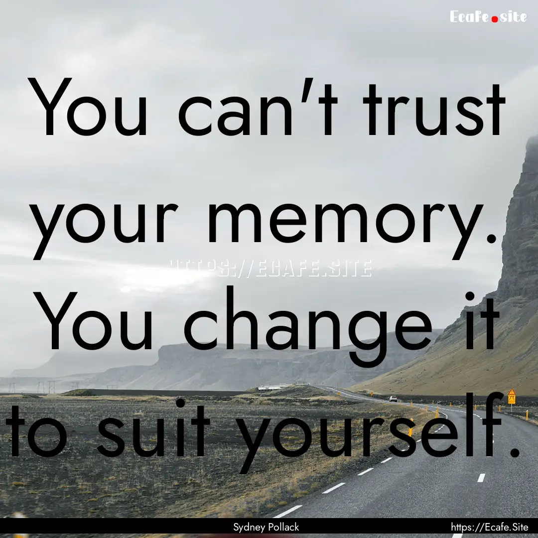 You can't trust your memory. You change it.... : Quote by Sydney Pollack