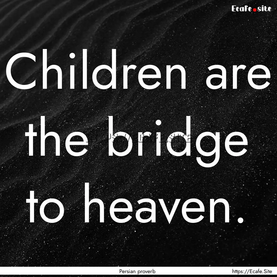 Children are the bridge to heaven. : Quote by Persian proverb