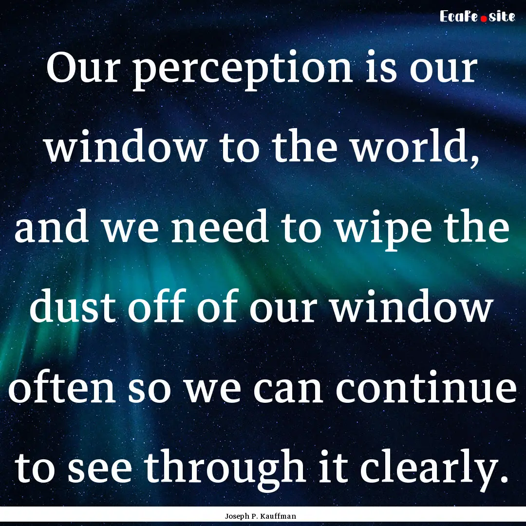 Our perception is our window to the world,.... : Quote by Joseph P. Kauffman