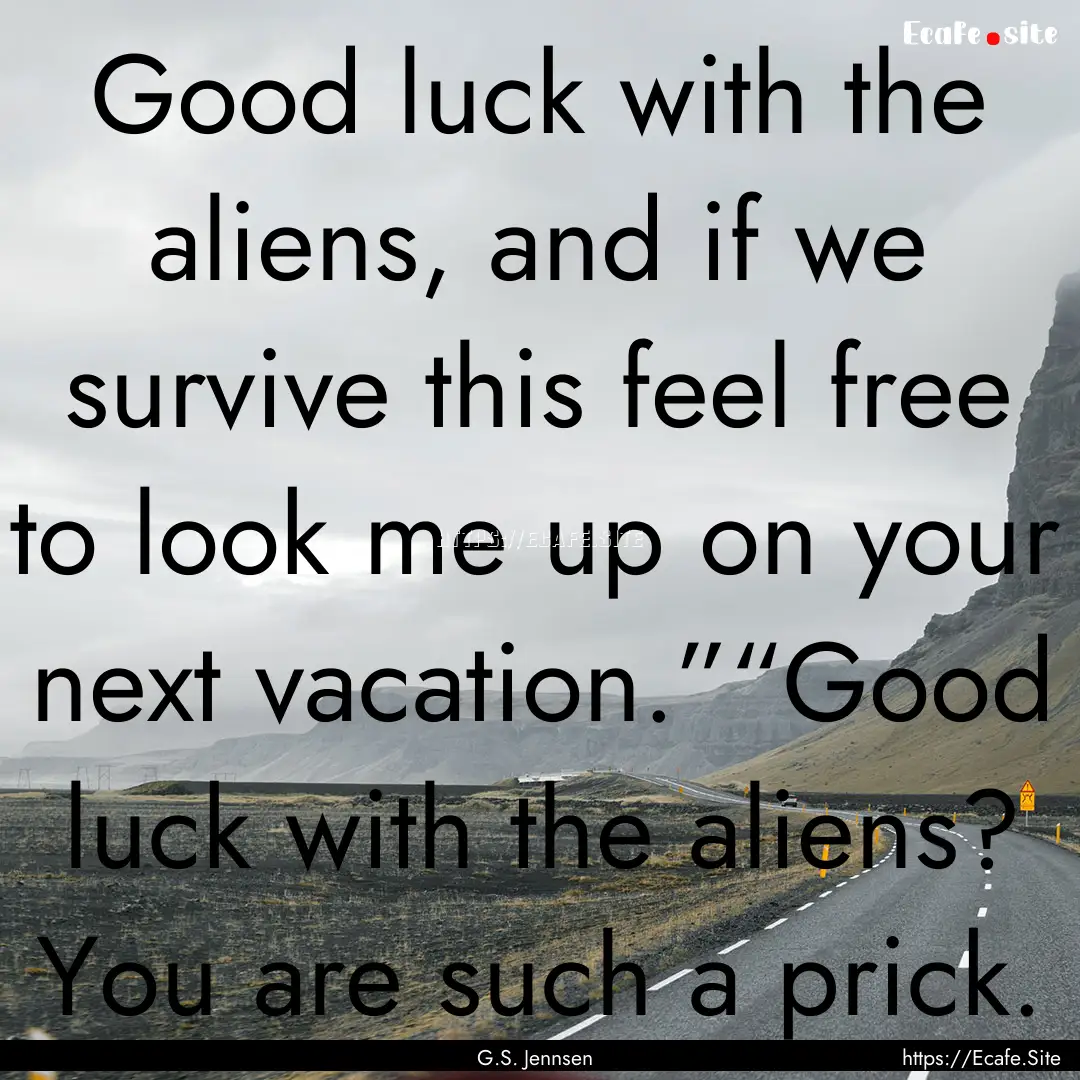 Good luck with the aliens, and if we survive.... : Quote by G.S. Jennsen