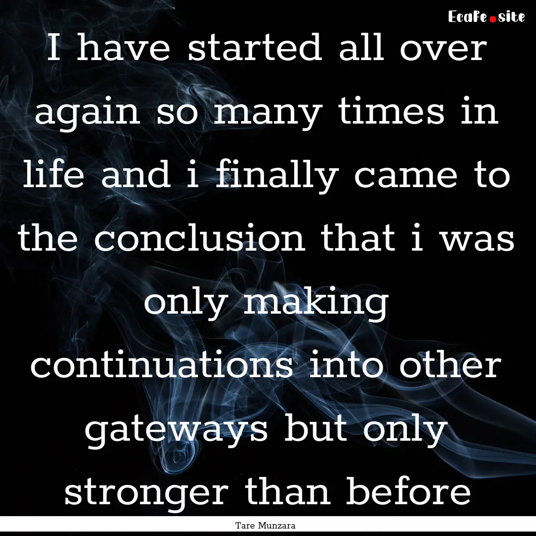 I have started all over again so many times.... : Quote by Tare Munzara