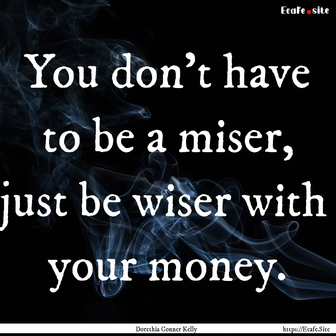 You don’t have to be a miser, just be wiser.... : Quote by Dorethia Conner Kelly