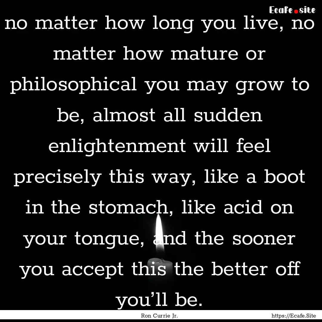 no matter how long you live, no matter how.... : Quote by Ron Currie Jr.