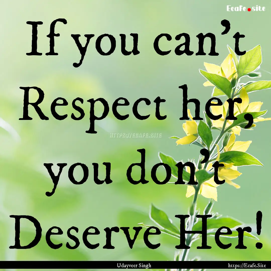 If you can’t Respect her, you don’t Deserve.... : Quote by Udayveer Singh