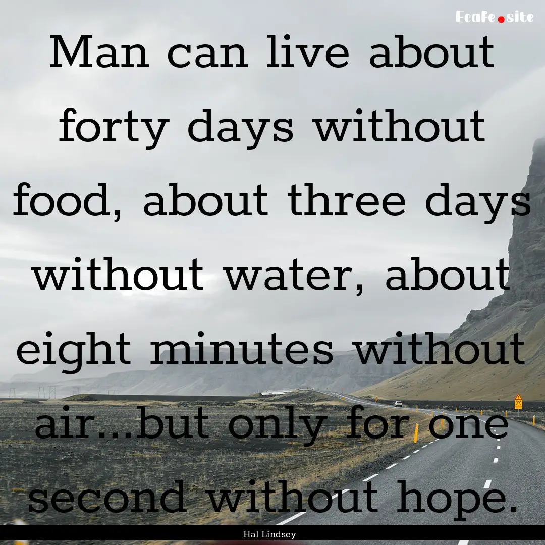 Man can live about forty days without food,.... : Quote by Hal Lindsey