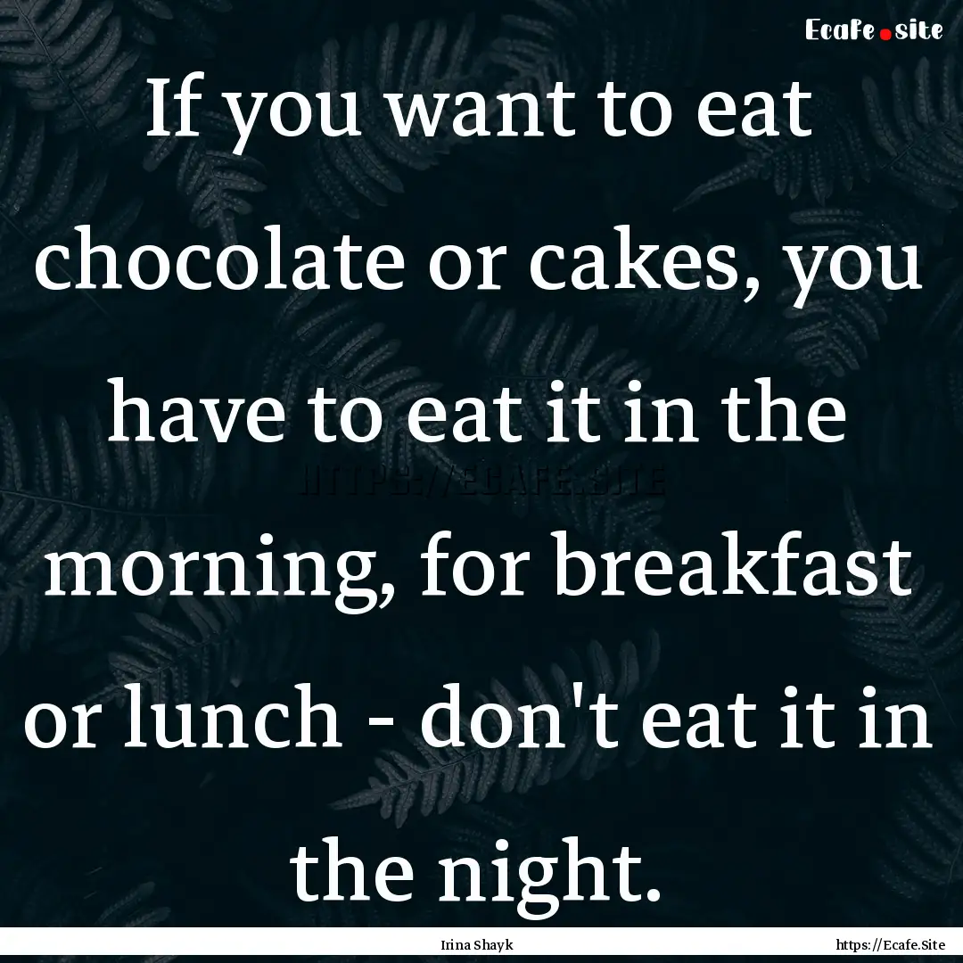 If you want to eat chocolate or cakes, you.... : Quote by Irina Shayk