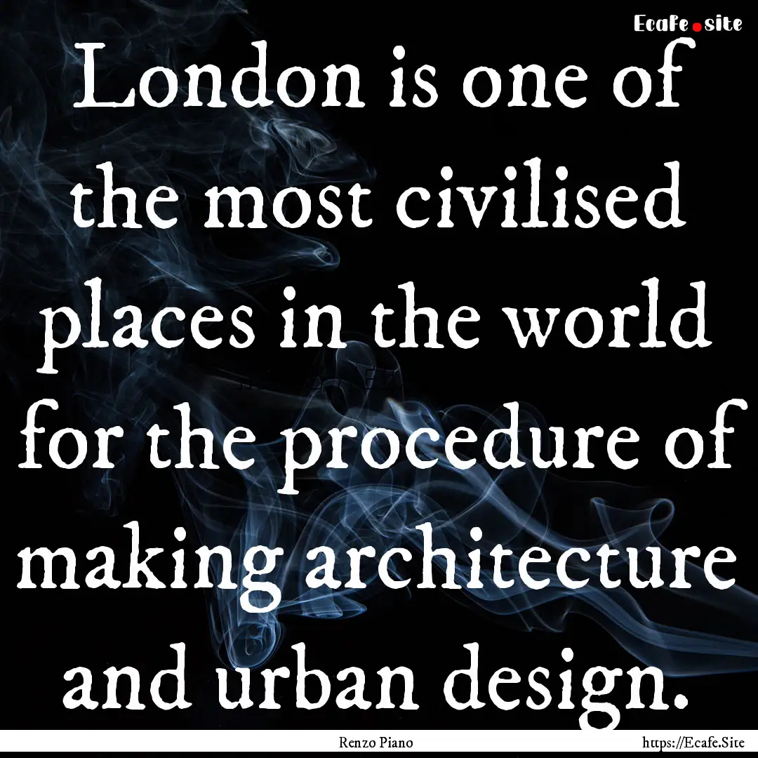 London is one of the most civilised places.... : Quote by Renzo Piano