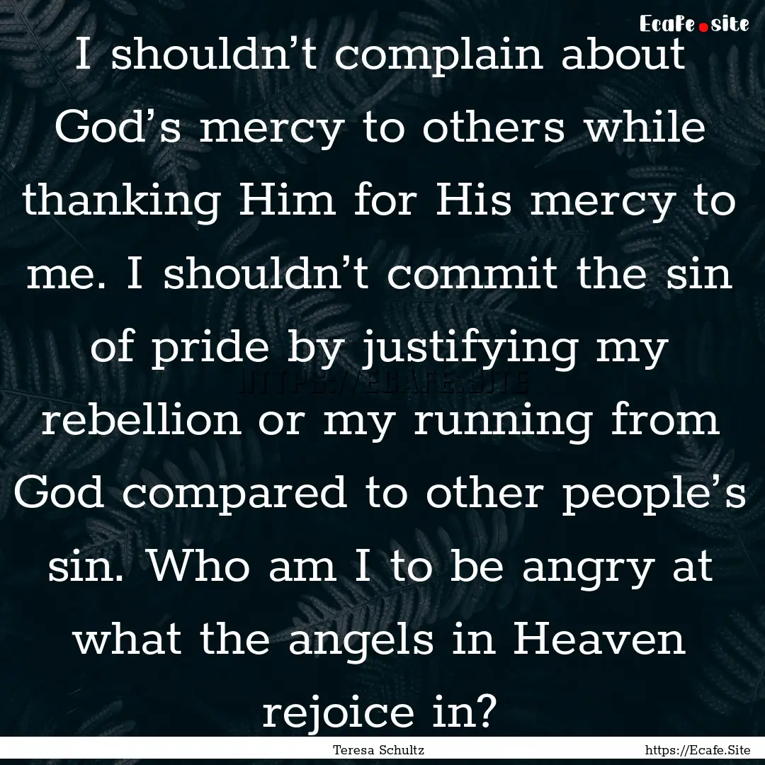 I shouldn’t complain about God’s mercy.... : Quote by Teresa Schultz