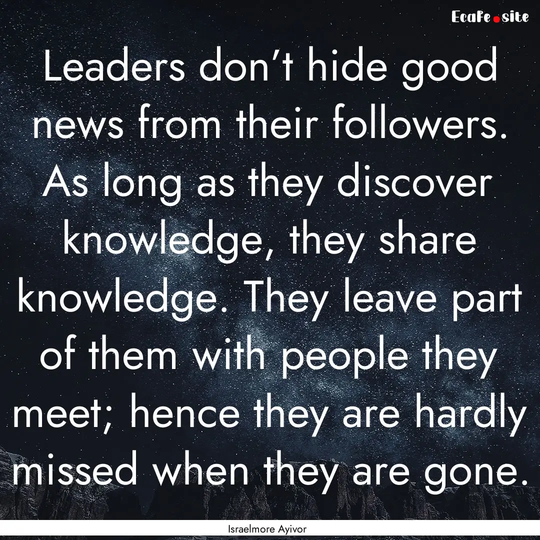 Leaders don’t hide good news from their.... : Quote by Israelmore Ayivor