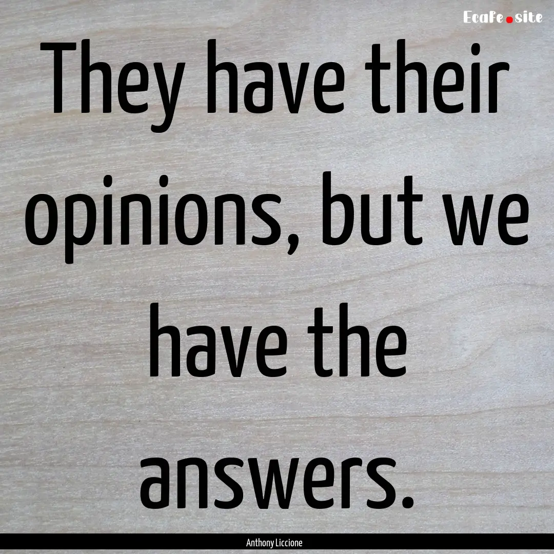 They have their opinions, but we have the.... : Quote by Anthony Liccione