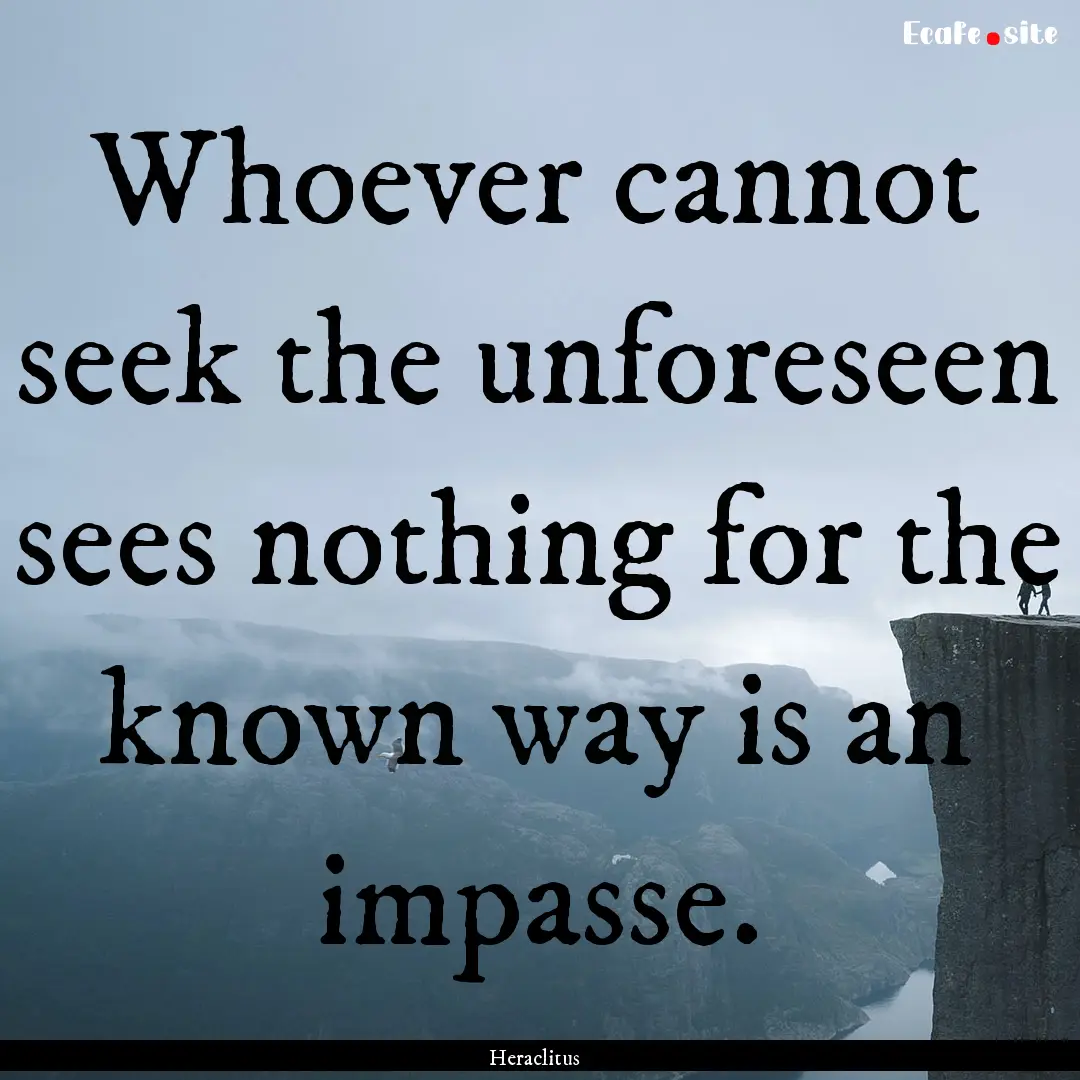 Whoever cannot seek the unforeseen sees nothing.... : Quote by Heraclitus