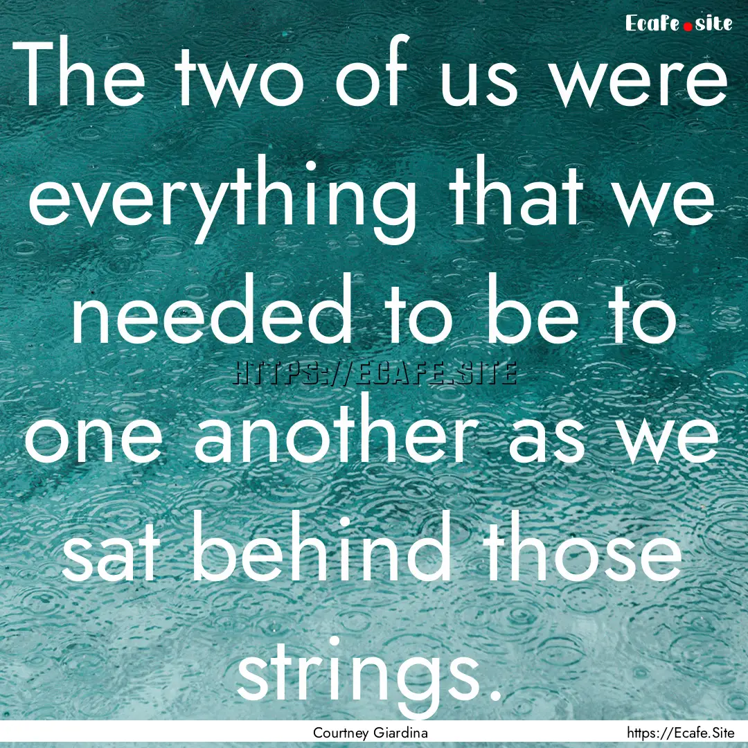 The two of us were everything that we needed.... : Quote by Courtney Giardina