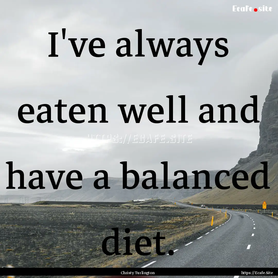 I've always eaten well and have a balanced.... : Quote by Christy Turlington