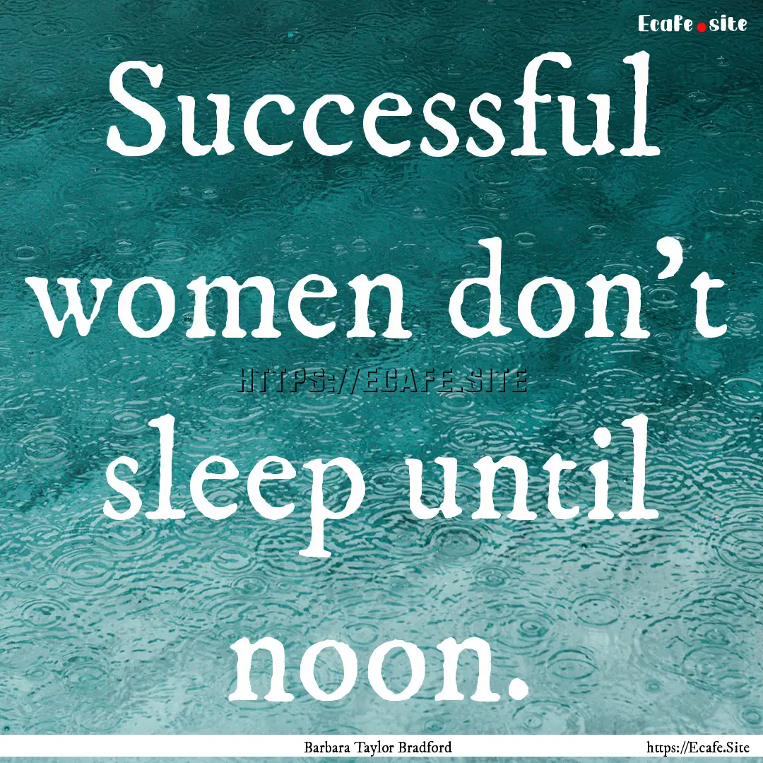 Successful women don't sleep until noon. : Quote by Barbara Taylor Bradford