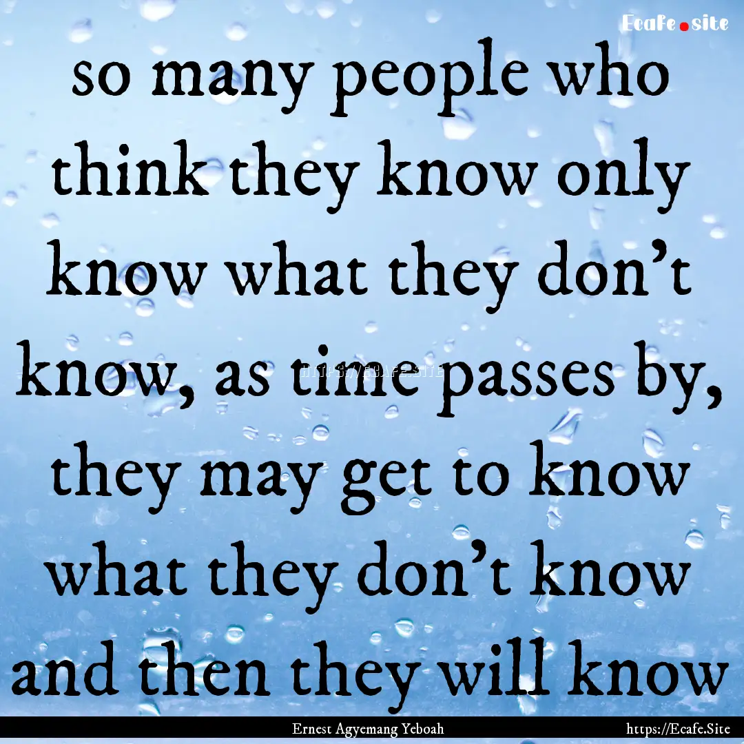 so many people who think they know only know.... : Quote by Ernest Agyemang Yeboah